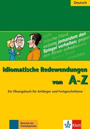 Idiomatische Redewendungen von A - Z Ein Übungsbuch für Anfänger und Fortgeschrittene